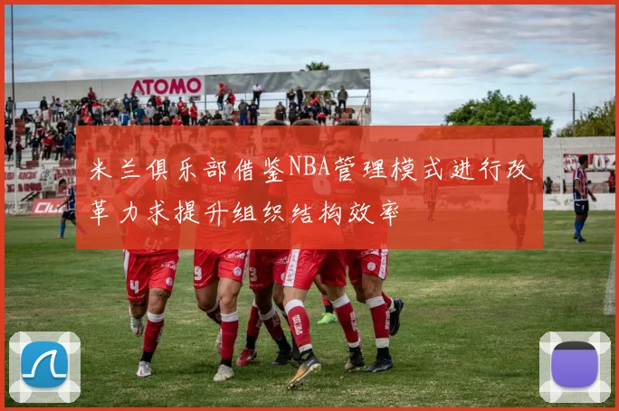 米兰俱乐部借鉴NBA管理模式进行改革力求提升组织结构效率