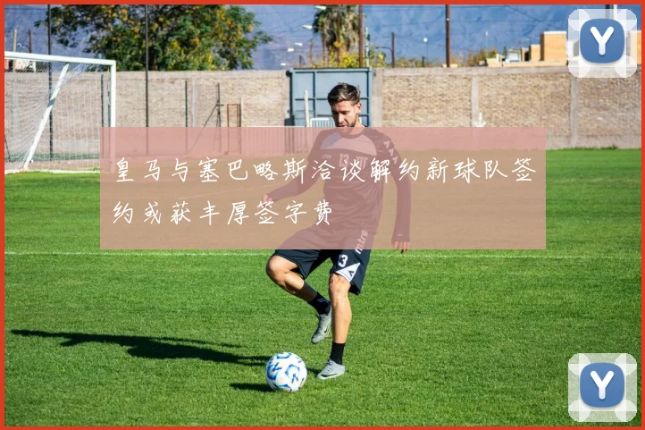 皇马与塞巴略斯洽谈解约新球队签约或获丰厚签字费