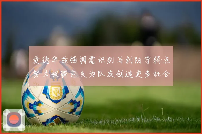 爱德华兹强调需识别马刺防守弱点努力破解包夹为队友创造更多机会